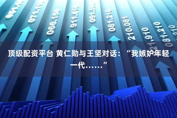 顶级配资平台 黄仁勋与王坚对话：“我嫉妒年轻一代……”