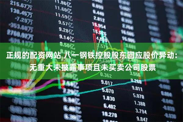 正规的配资网站 八一钢铁控股股东回应股价异动: 无重大未披露事项且未买卖公司股票
