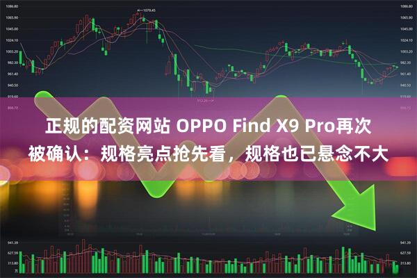 正规的配资网站 OPPO Find X9 Pro再次被确认：规格亮点抢先看，规格也已悬念不大