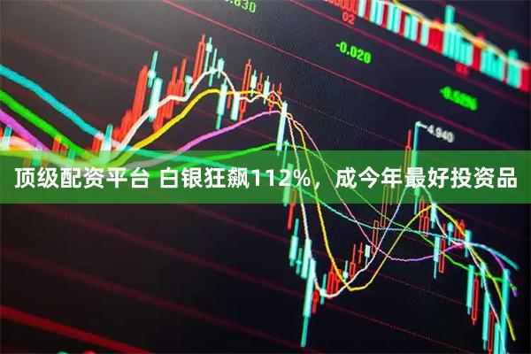 顶级配资平台 白银狂飙112%,成今年最好投资品